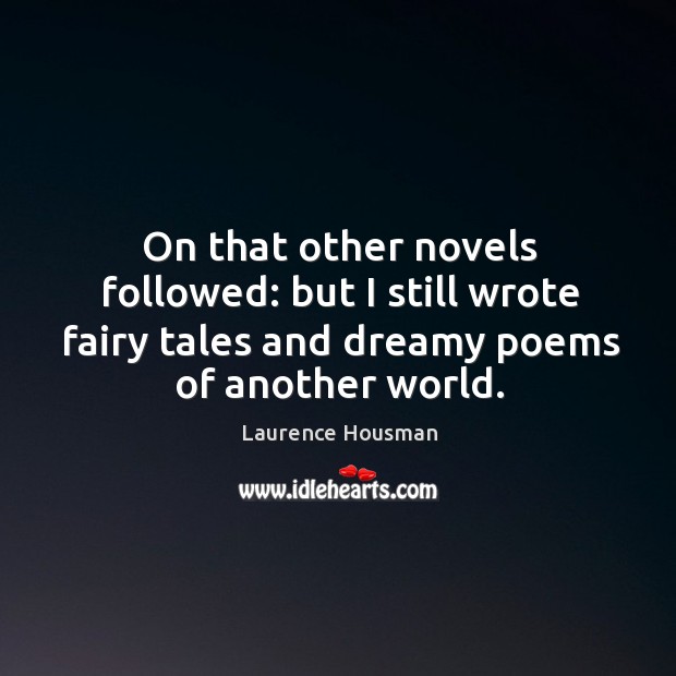 On that other novels followed: but I still wrote fairy tales and dreamy poems of another world. Laurence Housman Picture Quote
