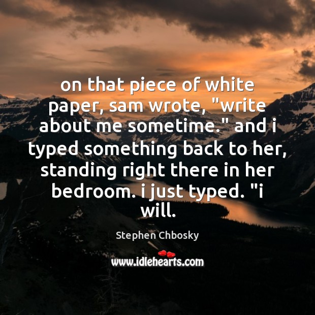 On that piece of white paper, sam wrote, “write about me sometime.” Stephen Chbosky Picture Quote