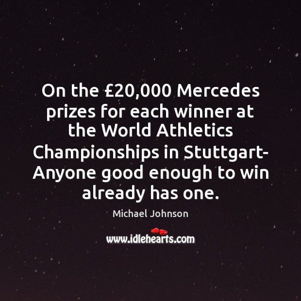 On the £20,000 Mercedes prizes for each winner at the World Athletics Championships Michael Johnson Picture Quote