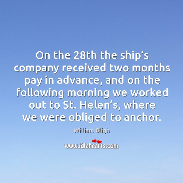 On the 28th the ship’s company received two months pay in advance, and on the following morning we William Bligh Picture Quote