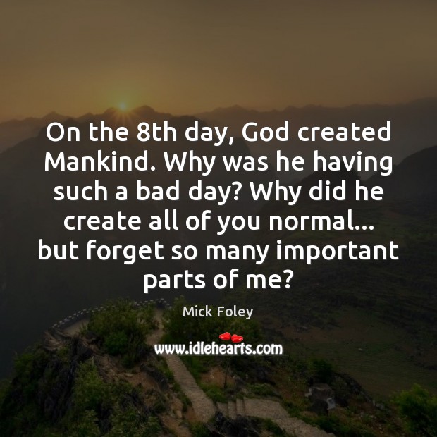 On the 8th day, God created Mankind. Why was he having such Mick Foley Picture Quote