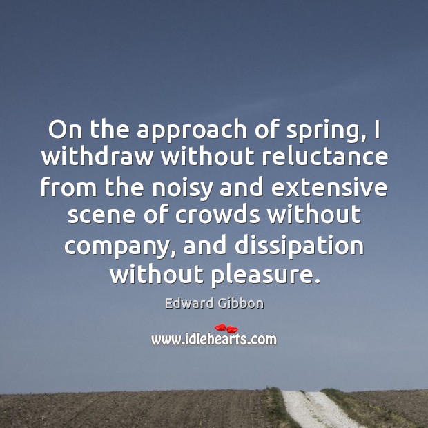 On the approach of spring, I withdraw without reluctance from the noisy Edward Gibbon Picture Quote