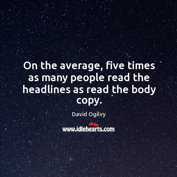 On the average, five times as many people read the headlines as read the body copy. David Ogilvy Picture Quote