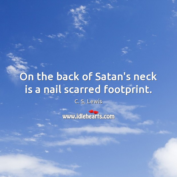 On the back of Satan’s neck is a nail scarred footprint. C. S. Lewis Picture Quote