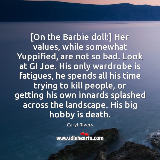 [On the Barbie doll:] Her values, while somewhat Yuppified, are not so Image