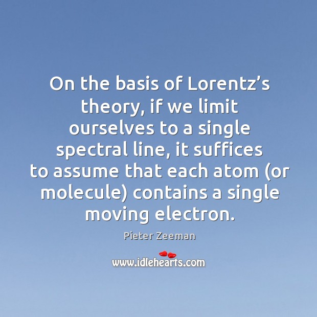 On the basis of lorentz’s theory, if we limit ourselves to a single spectral line Pieter Zeeman Picture Quote