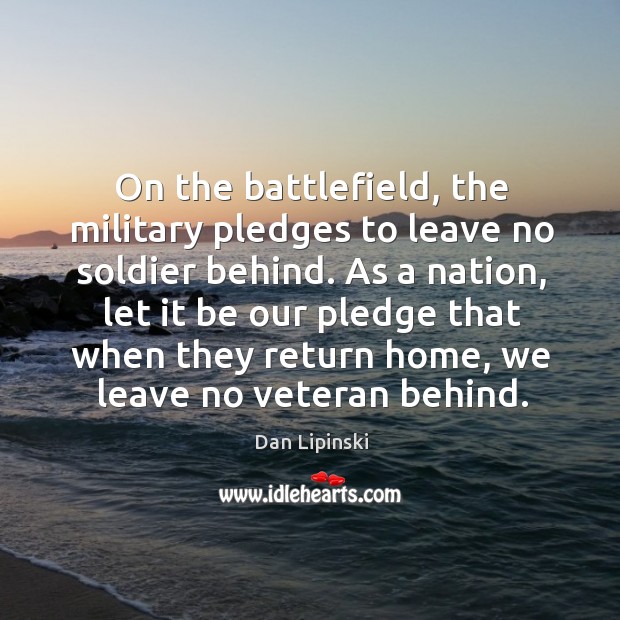 On the battlefield, the military pledges to leave no soldier behind. Dan Lipinski Picture Quote