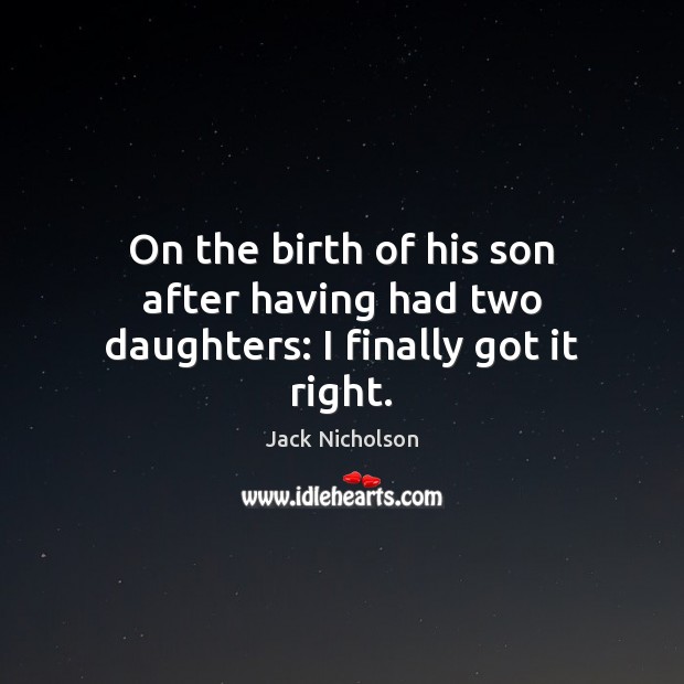 On the birth of his son after having had two daughters: I finally got it right. Jack Nicholson Picture Quote