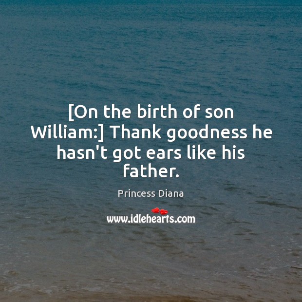 [On the birth of son William:] Thank goodness he hasn’t got ears like his father. Princess Diana Picture Quote