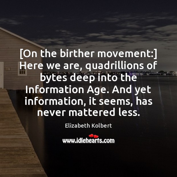 [On the birther movement:] Here we are, quadrillions of bytes deep into Elizabeth Kolbert Picture Quote