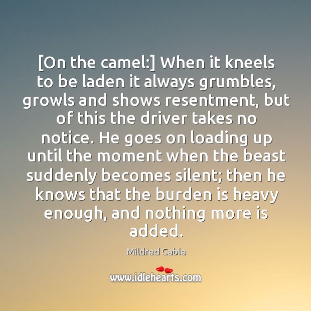 [On the camel:] When it kneels to be laden it always grumbles, Mildred Cable Picture Quote
