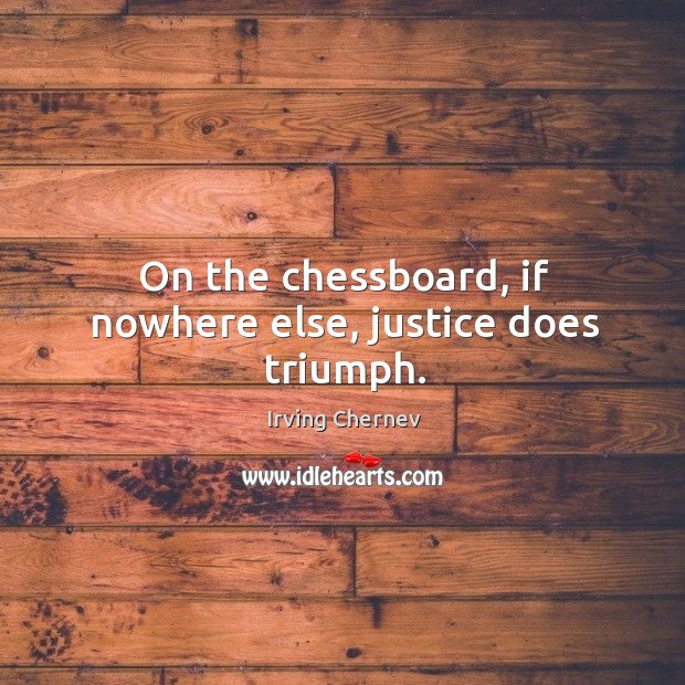 On the chessboard, if nowhere else, justice does triumph. Irving Chernev Picture Quote
