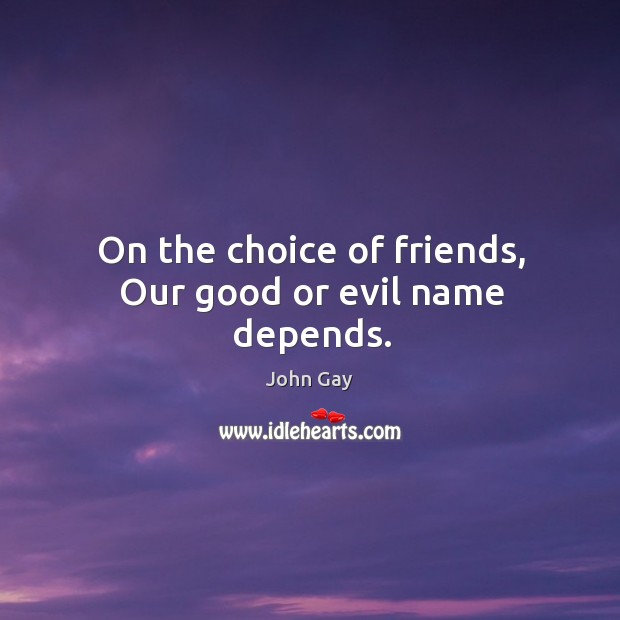 On the choice of friends, our good or evil name depends. John Gay Picture Quote