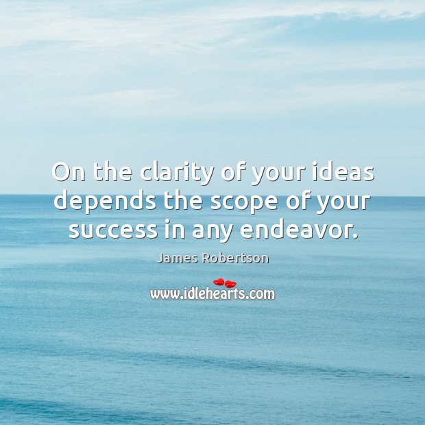 On the clarity of your ideas depends the scope of your success in any endeavor. James Robertson Picture Quote