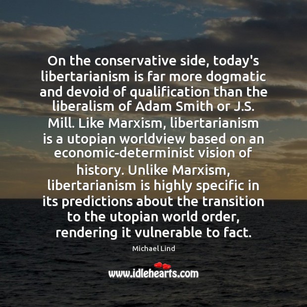 On the conservative side, today’s libertarianism is far more dogmatic and devoid Michael Lind Picture Quote
