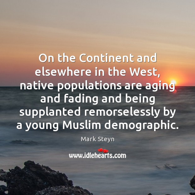 On the Continent and elsewhere in the West, native populations are aging Mark Steyn Picture Quote