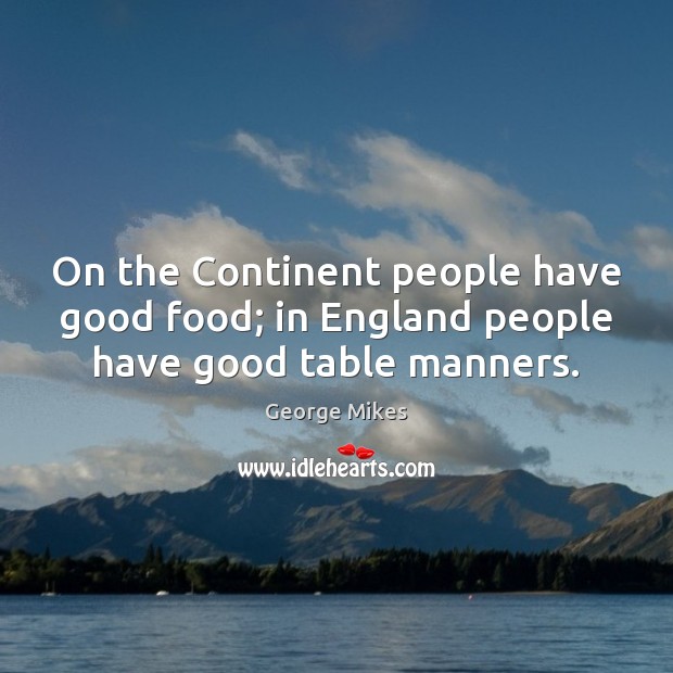 On the Continent people have good food; in England people have good table manners. Image