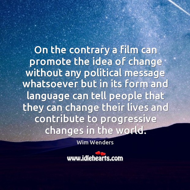 On the contrary a film can promote the idea of change.. Wim Wenders Picture Quote