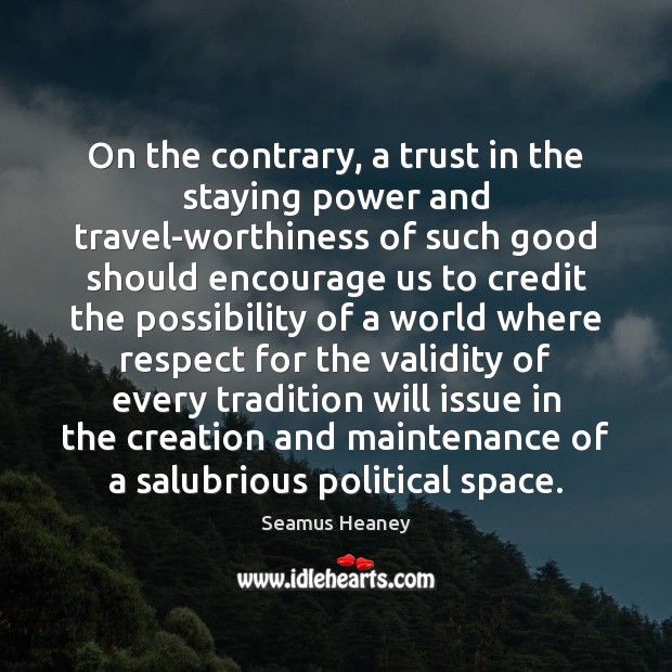 On the contrary, a trust in the staying power and travel-worthiness of Seamus Heaney Picture Quote
