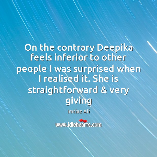 On the contrary Deepika feels inferior to other people I was surprised Imtiaz Ali Picture Quote