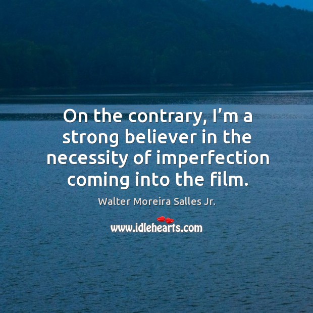 On the contrary, I’m a strong believer in the necessity of imperfection coming into the film. Imperfection Quotes Image