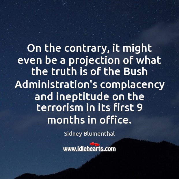 On the contrary, it might even be a projection of what the Sidney Blumenthal Picture Quote