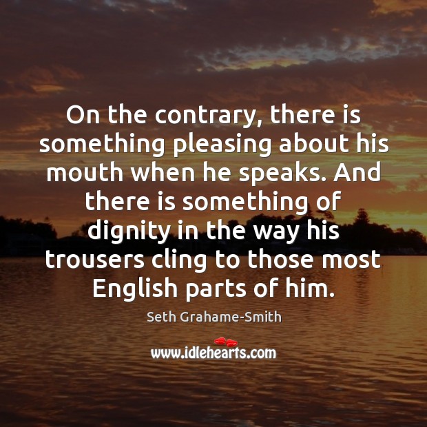On the contrary, there is something pleasing about his mouth when he Seth Grahame-Smith Picture Quote