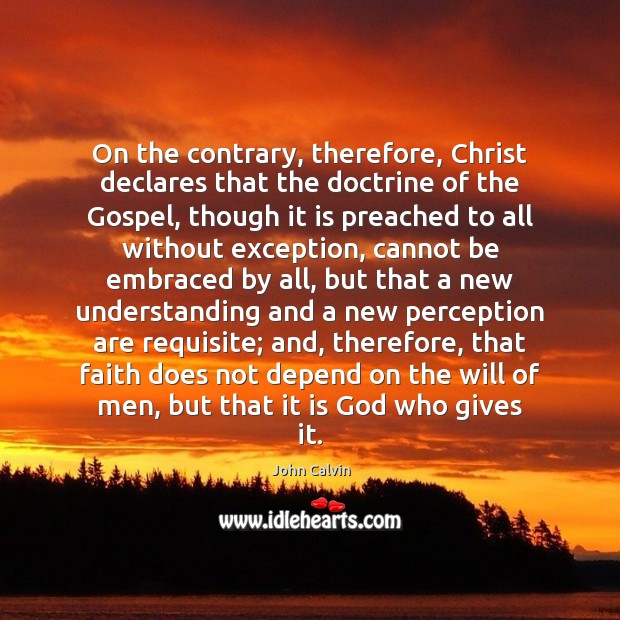 On the contrary, therefore, Christ declares that the doctrine of the Gospel, John Calvin Picture Quote