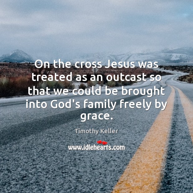 On the cross Jesus was treated as an outcast so that we Timothy Keller Picture Quote