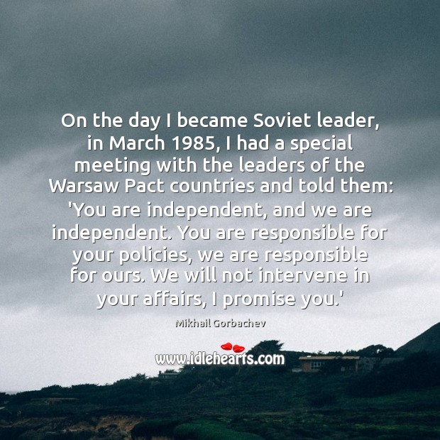 On the day I became Soviet leader, in March 1985, I had a Mikhail Gorbachev Picture Quote