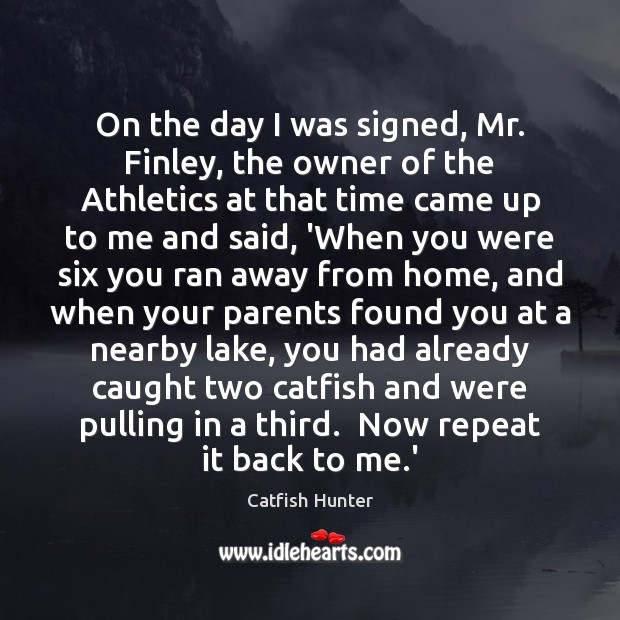 On the day I was signed, Mr. Finley, the owner of the Catfish Hunter Picture Quote
