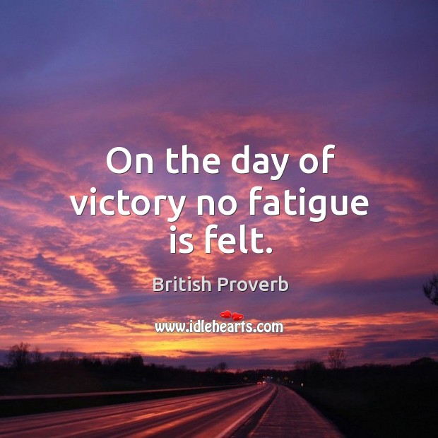On the day of victory no fatigue is felt. Image