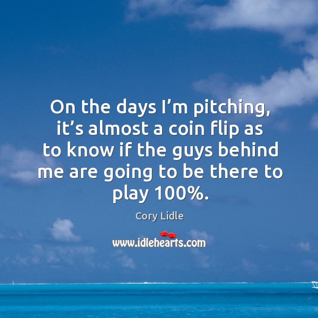 On the days I’m pitching, it’s almost a coin flip as to know if the guys behind Cory Lidle Picture Quote