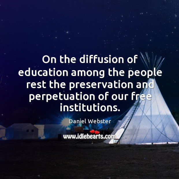 On the diffusion of education among the people rest the preservation and perpetuation of our free institutions. Daniel Webster Picture Quote