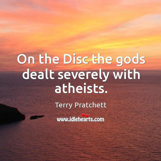 On the Disc the Gods dealt severely with atheists. Terry Pratchett Picture Quote