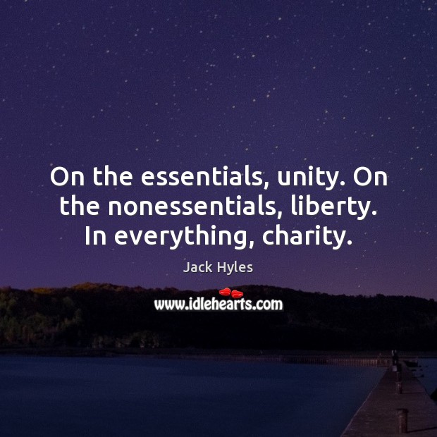 On the essentials, unity. On the nonessentials, liberty. In everything, charity. Jack Hyles Picture Quote
