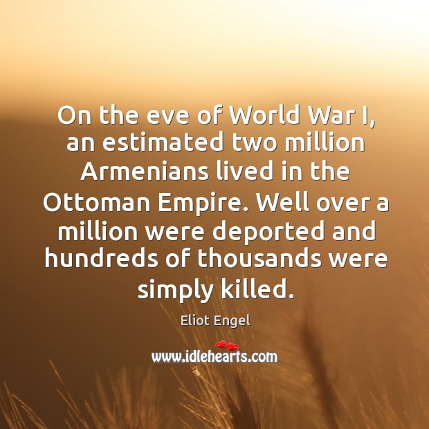 On the eve of world war i, an estimated two million armenians lived in the ottoman empire. Eliot Engel Picture Quote