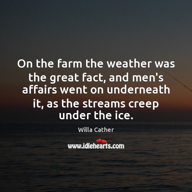 On the farm the weather was the great fact, and men’s affairs Willa Cather Picture Quote