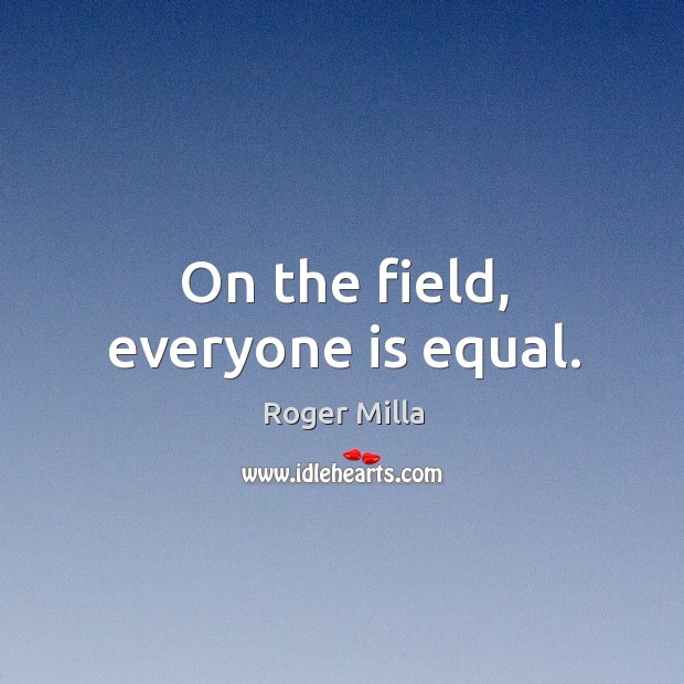 On the field, everyone is equal. Image
