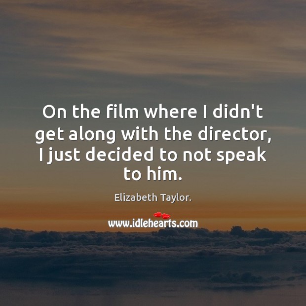 On the film where I didn’t get along with the director, I Elizabeth Taylor. Picture Quote