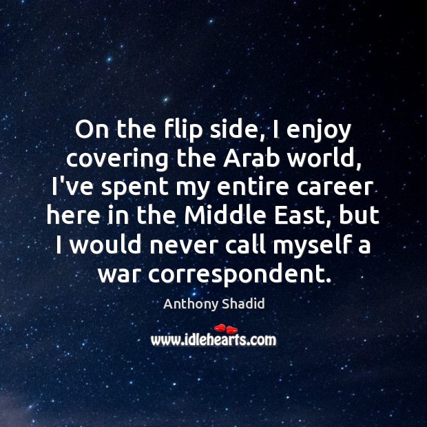 On the flip side, I enjoy covering the Arab world, I’ve spent Anthony Shadid Picture Quote
