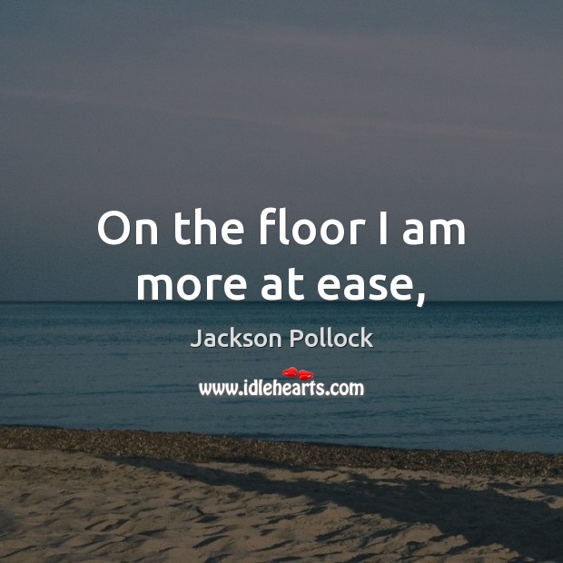 On the floor I am more at ease, Jackson Pollock Picture Quote