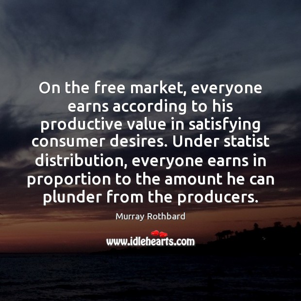 On the free market, everyone earns according to his productive value in Murray Rothbard Picture Quote