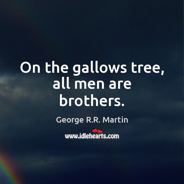 On the gallows tree, all men are brothers. Image