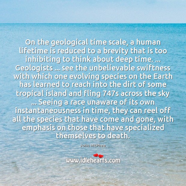 On the geological time scale, a human lifetime is reduced to a John McPhee Picture Quote