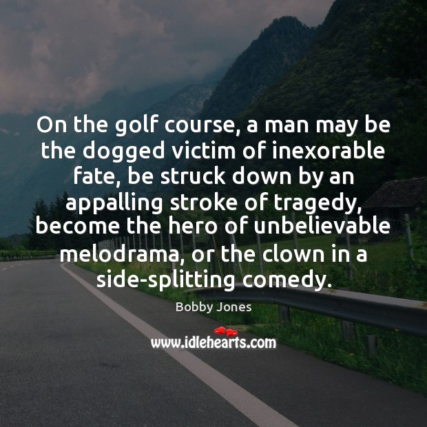 On the golf course, a man may be the dogged victim of Bobby Jones Picture Quote