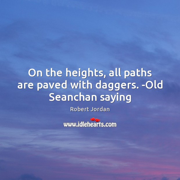 On the heights, all paths are paved with daggers. -Old Seanchan saying Robert Jordan Picture Quote