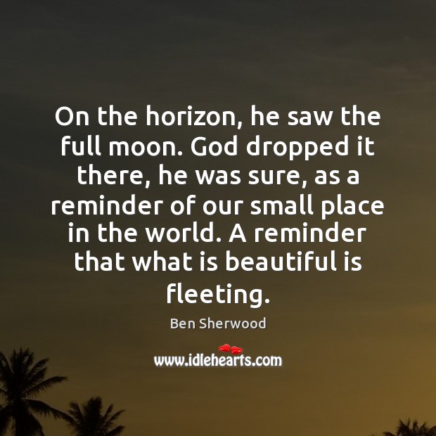 On the horizon, he saw the full moon. God dropped it there, Ben Sherwood Picture Quote