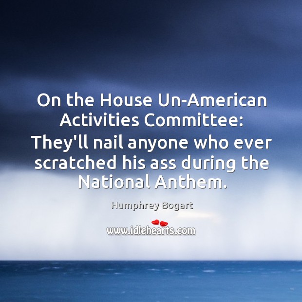 On the House Un-American Activities Committee: They’ll nail anyone who ever scratched Image