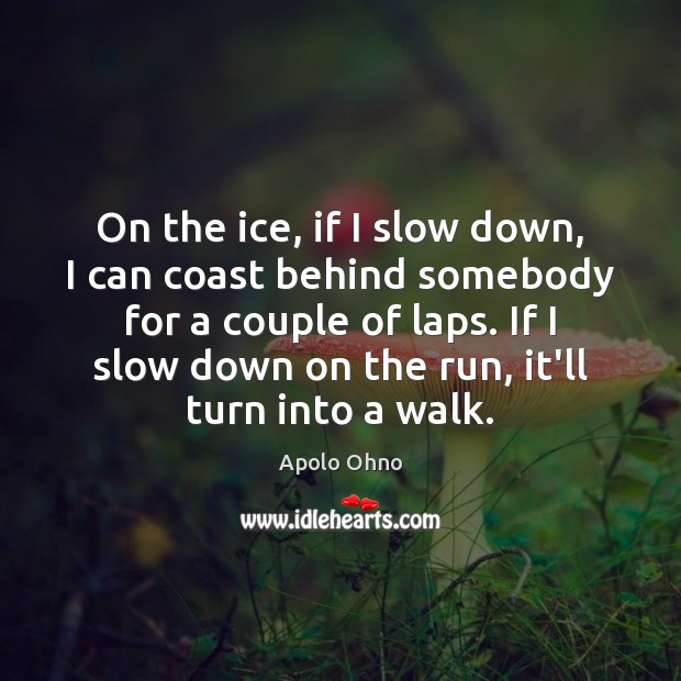 On the ice, if I slow down, I can coast behind somebody Apolo Ohno Picture Quote